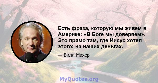 Есть фраза, которую мы живем в Америке: «В Боге мы доверяем». Это прямо там, где Иисус хотел этого: на наших деньгах.