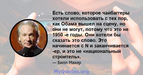 Есть слово, которое чайбаггеры хотели использовать с тех пор, как Обама вышел на сцену, но они не могут, потому что это не 1950 -е годы. Они хотели бы сказать это слово. Это начинается с N и заканчивается -ер, и это не