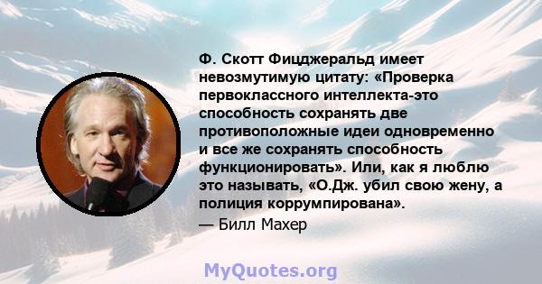 Ф. Скотт Фицджеральд имеет невозмутимую цитату: «Проверка первоклассного интеллекта-это способность сохранять две противоположные идеи одновременно и все же сохранять способность функционировать». Или, как я люблю это