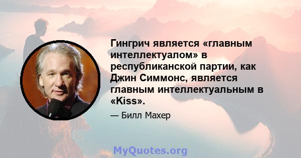 Гингрич является «главным интеллектуалом» в республиканской партии, как Джин Симмонс, является главным интеллектуальным в «Kiss».