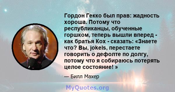 Гордон Гекко был прав: жадность хороша. Потому что республиканцы, обученные горшком, теперь вышли вперед - как братья Кох - сказать: «Знаете что? Вы, jokels, перестаете говорить о дефолте по долгу, потому что я