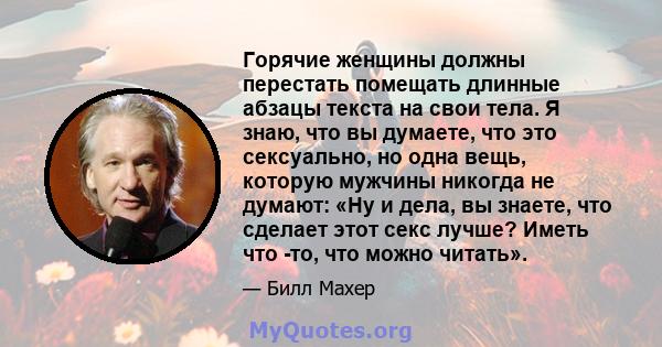 Горячие женщины должны перестать помещать длинные абзацы текста на свои тела. Я знаю, что вы думаете, что это сексуально, но одна вещь, которую мужчины никогда не думают: «Ну и дела, вы знаете, что сделает этот секс