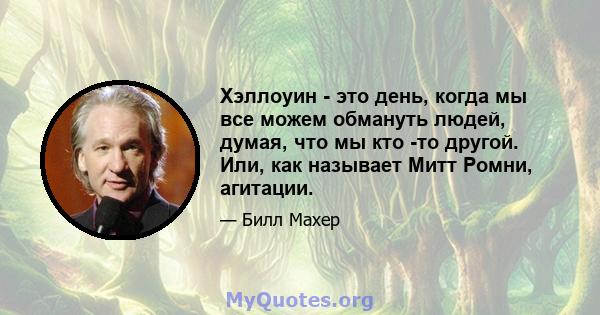 Хэллоуин - это день, когда мы все можем обмануть людей, думая, что мы кто -то другой. Или, как называет Митт Ромни, агитации.