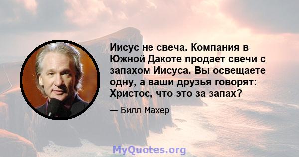 Иисус не свеча. Компания в Южной Дакоте продает свечи с запахом Иисуса. Вы освещаете одну, а ваши друзья говорят: Христос, что это за запах?