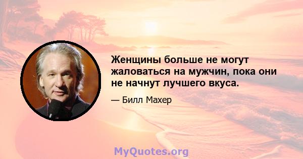 Женщины больше не могут жаловаться на мужчин, пока они не начнут лучшего вкуса.