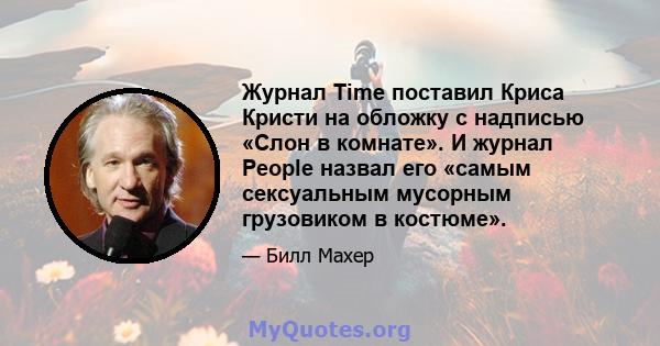 Журнал Time поставил Криса Кристи на обложку с надписью «Слон в комнате». И журнал People назвал его «самым сексуальным мусорным грузовиком в костюме».