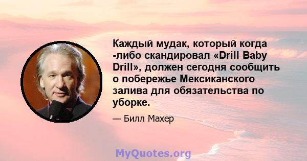 Каждый мудак, который когда -либо скандировал «Drill Baby Drill», должен сегодня сообщить о побережье Мексиканского залива для обязательства по уборке.