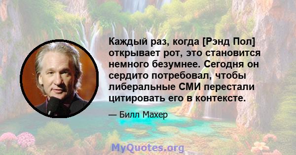 Каждый раз, когда [Рэнд Пол] открывает рот, это становится немного безумнее. Сегодня он сердито потребовал, чтобы либеральные СМИ перестали цитировать его в контексте.