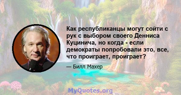 Как республиканцы могут сойти с рук с выбором своего Денниса Куцинича, но когда - если демократы попробовали это, все, что проиграет, проиграет?