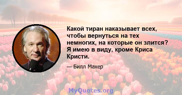 Какой тиран наказывает всех, чтобы вернуться на тех немногих, на которые он злится? Я имею в виду, кроме Криса Кристи.