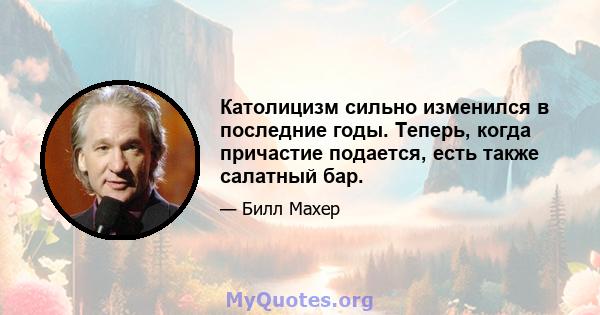 Католицизм сильно изменился в последние годы. Теперь, когда причастие подается, есть также салатный бар.