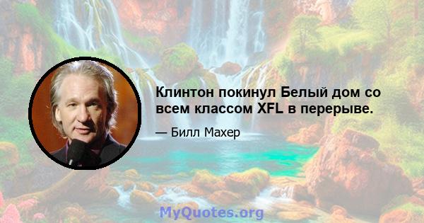 Клинтон покинул Белый дом со всем классом XFL в перерыве.