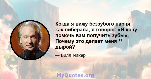 Когда я вижу беззубого парня, как либерала, я говорю: «Я хочу помочь вам получить зубы». Почему это делает меня ** дырой?