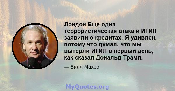 Лондон Еще одна террористическая атака и ИГИЛ заявили о кредитах. Я удивлен, потому что думал, что мы вытерли ИГИЛ в первый день, как сказал Дональд Трамп.