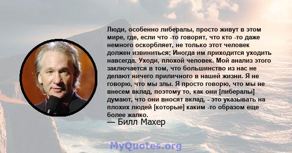 Люди, особенно либералы, просто живут в этом мире, где, если что -то говорят, что кто -то даже немного оскорбляет, не только этот человек должен извиниться; Иногда им приходится уходить навсегда. Уходи, плохой человек.