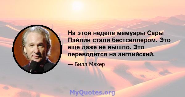 На этой неделе мемуары Сары Пэйлин стали бестселлером. Это еще даже не вышло. Это переводится на английский.