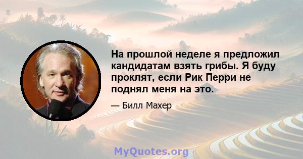 На прошлой неделе я предложил кандидатам взять грибы. Я буду проклят, если Рик Перри не поднял меня на это.