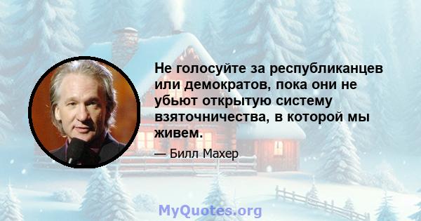 Не голосуйте за республиканцев или демократов, пока они не убьют открытую систему взяточничества, в которой мы живем.