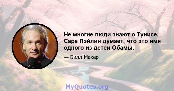 Не многие люди знают о Тунисе. Сара Пэйлин думает, что это имя одного из детей Обамы.