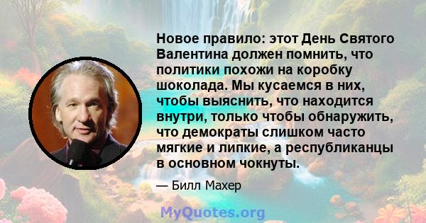 Новое правило: этот День Святого Валентина должен помнить, что политики похожи на коробку шоколада. Мы кусаемся в них, чтобы выяснить, что находится внутри, только чтобы обнаружить, что демократы слишком часто мягкие и