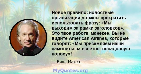 Новое правило: новостные организации должны прекратить использовать фразу: «Мы выходим за рамки заголовков». Это твоя работа, манекен. Вы не видите American Airlines, которые говорят: «Мы приземляем наши самолеты на