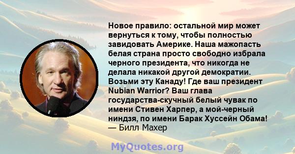 Новое правило: остальной мир может вернуться к тому, чтобы полностью завидовать Америке. Наша мажопасть белая страна просто свободно избрала черного президента, что никогда не делала никакой другой демократии. Возьми