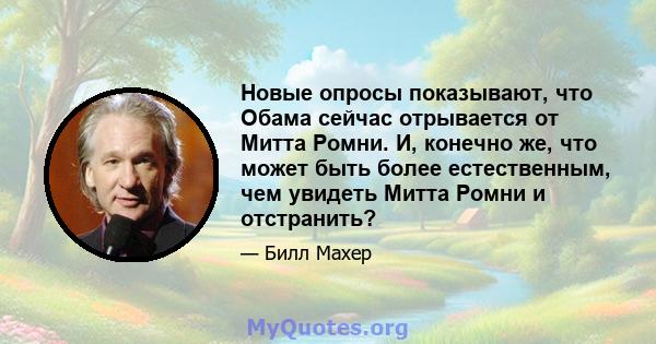 Новые опросы показывают, что Обама сейчас отрывается от Митта Ромни. И, конечно же, что может быть более естественным, чем увидеть Митта Ромни и отстранить?