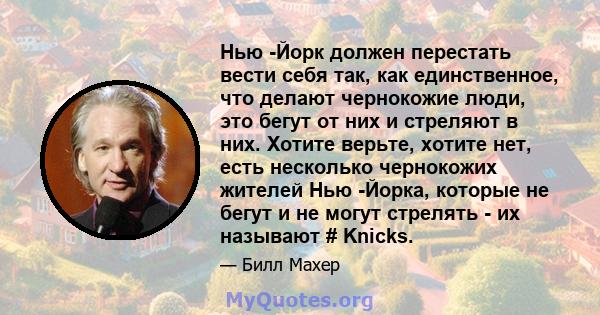 Нью -Йорк должен перестать вести себя так, как единственное, что делают чернокожие люди, это бегут от них и стреляют в них. Хотите верьте, хотите нет, есть несколько чернокожих жителей Нью -Йорка, которые не бегут и не