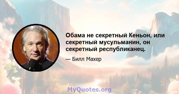 Обама не секретный Кеньон, или секретный мусульманин, он секретный республиканец.