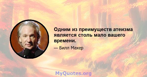 Одним из преимуществ атеизма является столь мало вашего времени.