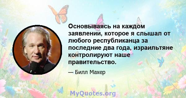 Основываясь на каждом заявлении, которое я слышал от любого республиканца за последние два года, израильтяне контролируют наше правительство.