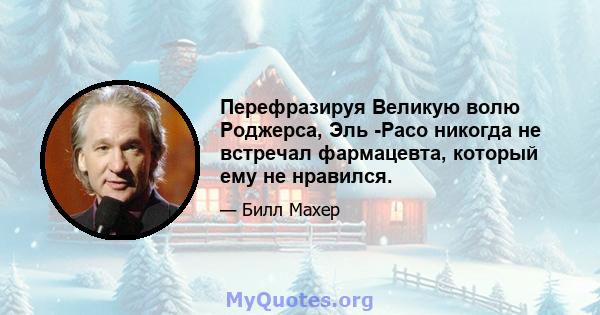 Перефразируя Великую волю Роджерса, Эль -Расо никогда не встречал фармацевта, который ему не нравился.