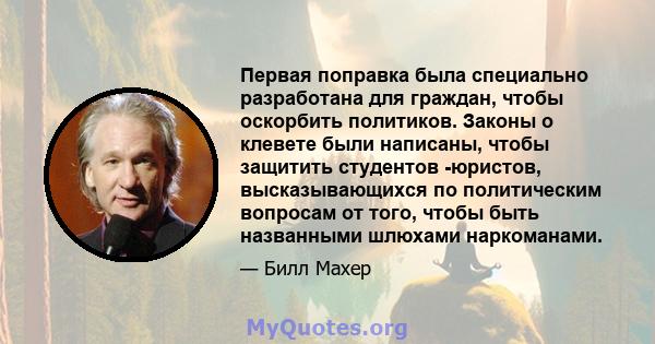 Первая поправка была специально разработана для граждан, чтобы оскорбить политиков. Законы о клевете были написаны, чтобы защитить студентов -юристов, высказывающихся по политическим вопросам от того, чтобы быть