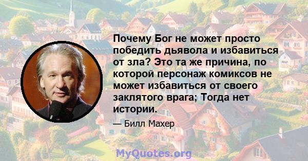 Почему Бог не может просто победить дьявола и избавиться от зла? Это та же причина, по которой персонаж комиксов не может избавиться от своего заклятого врага; Тогда нет истории.