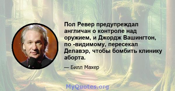 Пол Ревер предупреждал англичан о контроле над оружием, и Джордж Вашингтон, по -видимому, пересекал Делавэр, чтобы бомбить клинику аборта.