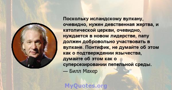 Поскольку исландскому вулкану, очевидно, нужен девственная жертва, и католической церкви, очевидно, нуждается в новом лидерстве, папу должен добровольно участвовать в вулкане. Понтифик, не думайте об этом как о