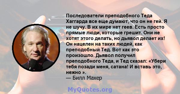 Последователи преподобного Теда Хаггарда все еще думают, что он не гей. Я не шучу. В их мире нет геев. Есть просто прямые люди, которые грешит. Они не хотят этого делать, но дьявол делает их! Он нацелен на таких людей,