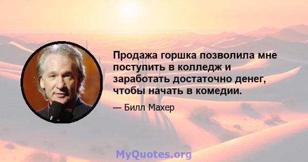 Продажа горшка позволила мне поступить в колледж и заработать достаточно денег, чтобы начать в комедии.