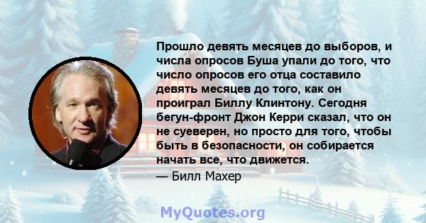 Прошло девять месяцев до выборов, и числа опросов Буша упали до того, что число опросов его отца составило девять месяцев до того, как он проиграл Биллу Клинтону. Сегодня бегун-фронт Джон Керри сказал, что он не