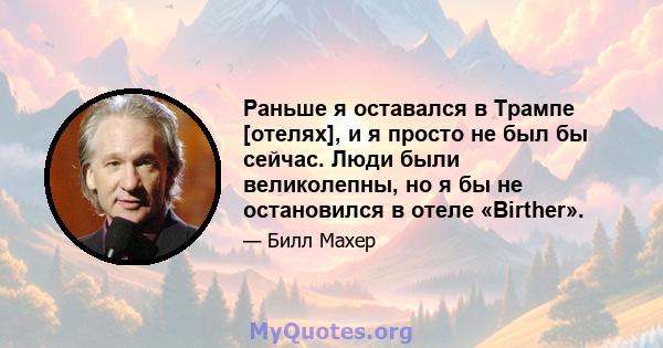 Раньше я оставался в Трампе [отелях], и я просто не был бы сейчас. Люди были великолепны, но я бы не остановился в отеле «Birther».