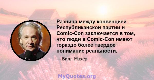 Разница между конвенцией Республиканской партии и Comic-Con заключается в том, что люди в Comic-Con имеют гораздо более твердое понимание реальности.