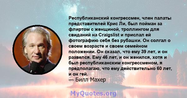 Республиканский конгрессмен, член палаты представителей Крис Ли, был пойман за флиртом с женщиной, троллингом для свиданий на Craigslist и прислал ей фотографию себя без рубашки. Он солгал о своем возрасте и своем