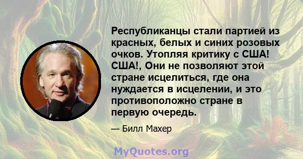 Республиканцы стали партией из красных, белых и синих розовых очков. Утопляя критику с США! США!, Они не позволяют этой стране исцелиться, где она нуждается в исцелении, и это противоположно стране в первую очередь.