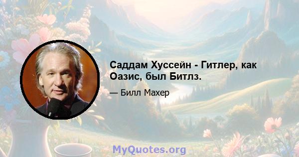 Саддам Хуссейн - Гитлер, как Оазис, был Битлз.