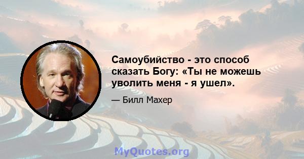 Самоубийство - это способ сказать Богу: «Ты не можешь уволить меня - я ушел».