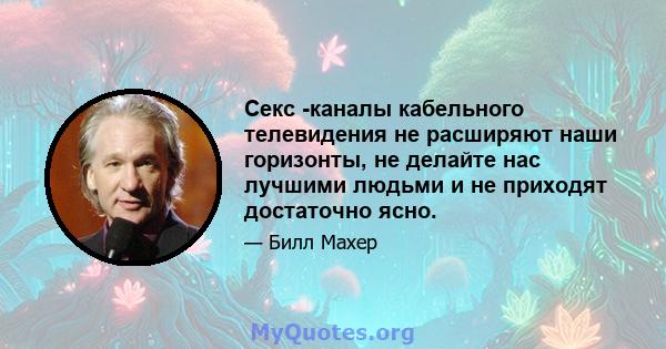 Секс -каналы кабельного телевидения не расширяют наши горизонты, не делайте нас лучшими людьми и не приходят достаточно ясно.