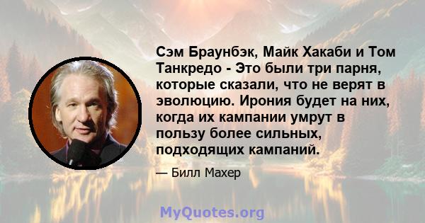 Сэм Браунбэк, Майк Хакаби и Том Танкредо - Это были три парня, которые сказали, что не верят в эволюцию. Ирония будет на них, когда их кампании умрут в пользу более сильных, подходящих кампаний.