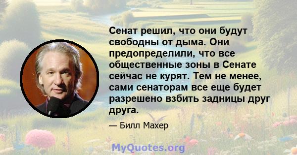 Сенат решил, что они будут свободны от дыма. Они предопределили, что все общественные зоны в Сенате сейчас не курят. Тем не менее, сами сенаторам все еще будет разрешено взбить задницы друг друга.