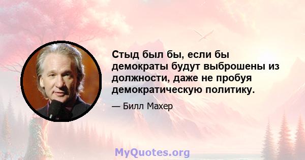 Стыд был бы, если бы демократы будут выброшены из должности, даже не пробуя демократическую политику.