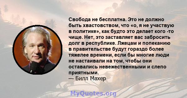 Свобода не бесплатна. Это не должно быть хвастовством, что «о, я не участвую в политике», как будто это делает кого -то чище. Нет, это заставляет вас забросить долг в республике. Лжецам и попеканию в правительстве будут 